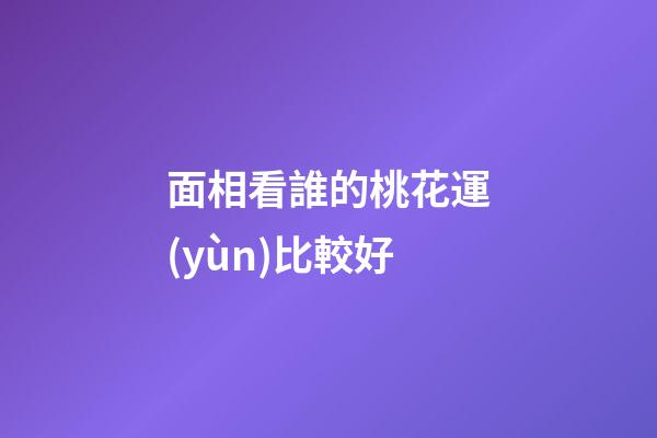 面相看誰的桃花運(yùn)比較好