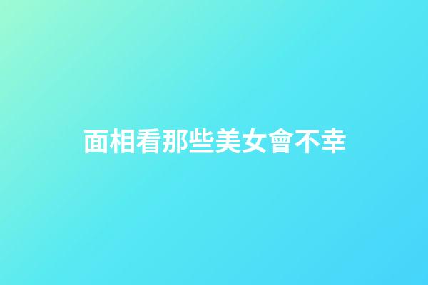 面相看那些美女會不幸