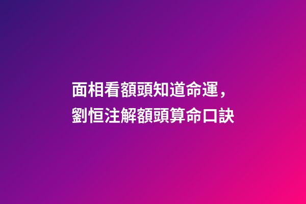 面相看額頭知道命運，劉恒注解額頭算命口訣