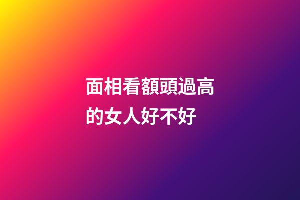 面相看額頭過高的女人好不好