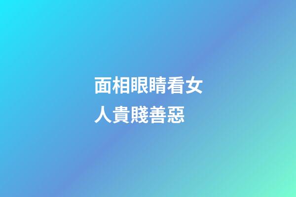 面相眼睛看女人貴賤善惡