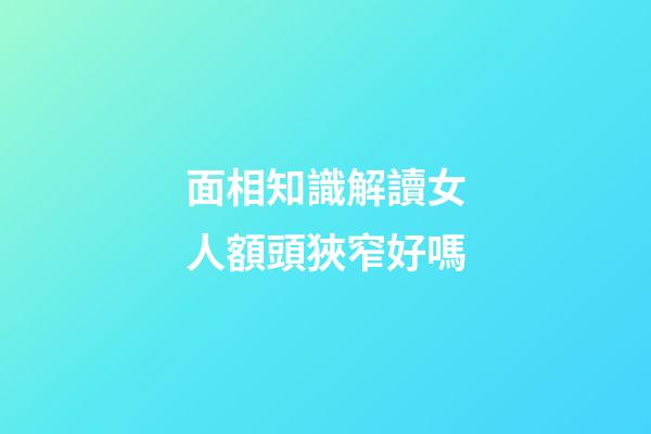 面相知識解讀女人額頭狹窄好嗎