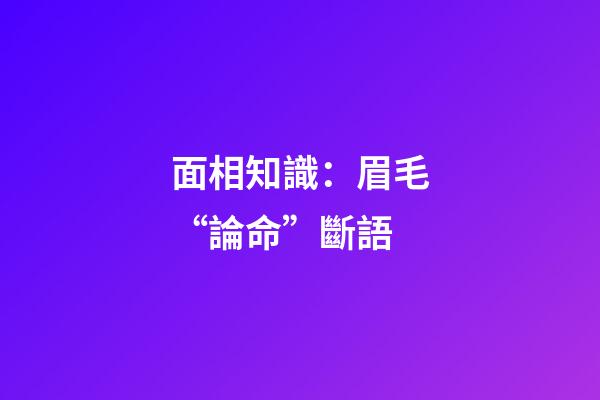 面相知識：眉毛“論命”斷語