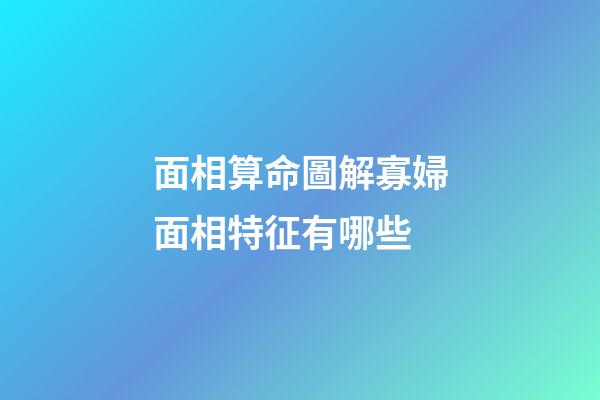 面相算命圖解寡婦面相特征有哪些