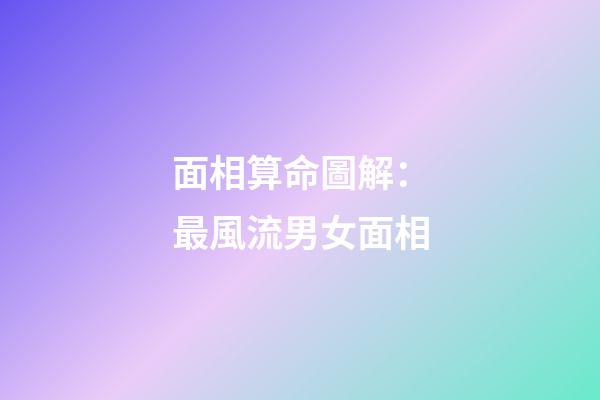 面相算命圖解：最風流男女面相
