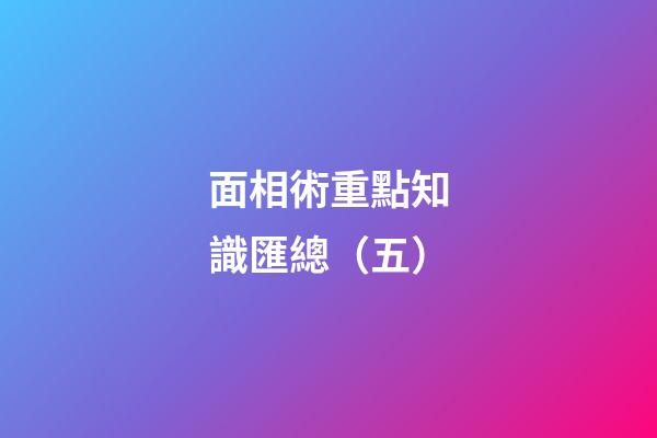 面相術重點知識匯總（五）