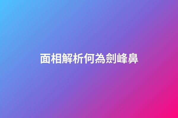 面相解析何為劍峰鼻