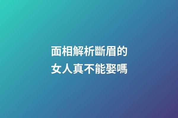 面相解析斷眉的女人真不能娶嗎