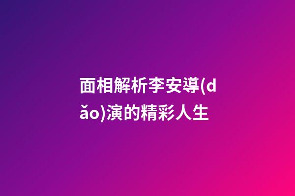 面相解析李安導(dǎo)演的精彩人生