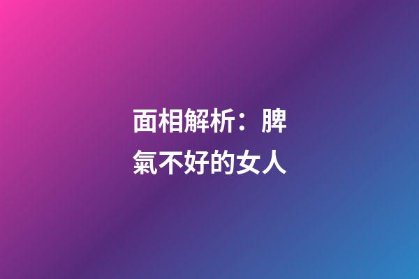 面相解析：脾氣不好的女人