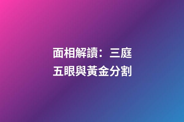 面相解讀：三庭五眼與黃金分割