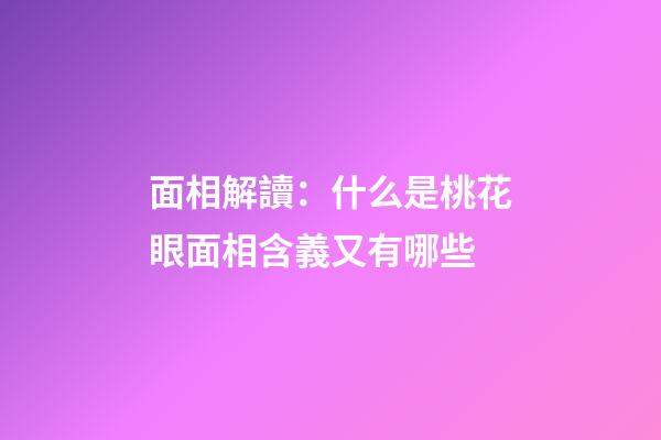 面相解讀：什么是桃花眼?面相含義又有哪些?