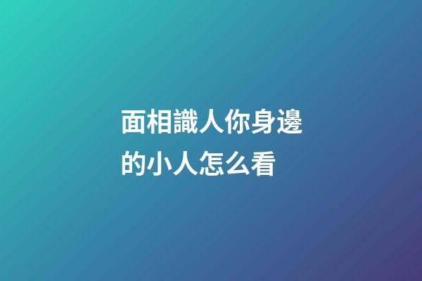面相識人你身邊的小人怎么看