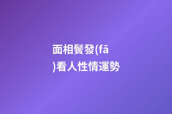 面相鬢發(fā)看人性情運勢
