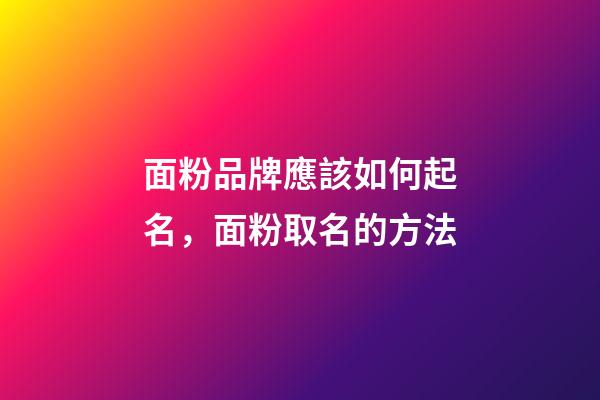 面粉品牌應該如何起名，面粉取名的方法-第1張-商標起名-玄機派