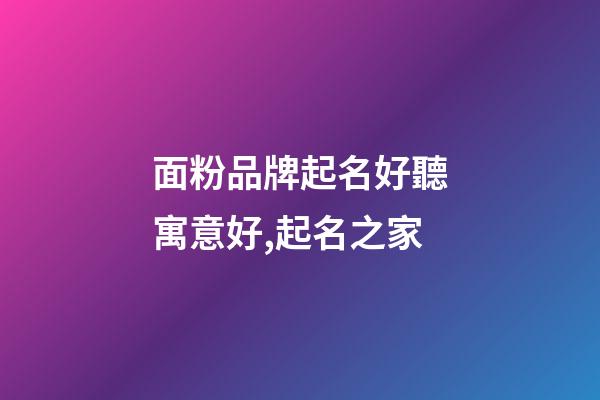 面粉品牌起名好聽寓意好,起名之家-第1張-商標(biāo)起名-玄機(jī)派