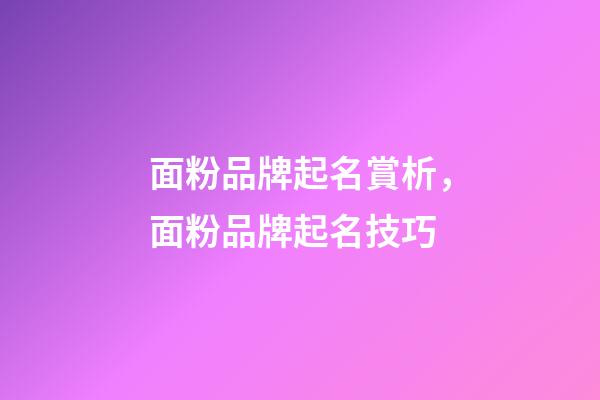 面粉品牌起名賞析，面粉品牌起名技巧-第1張-商標起名-玄機派