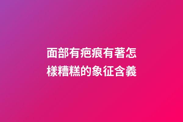 面部有疤痕有著怎樣糟糕的象征含義?