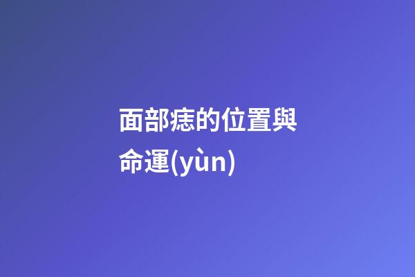 面部痣的位置與命運(yùn)（嘴上痣的位置與命運(yùn)）-第1張-星座運(yùn)勢-玄機(jī)派