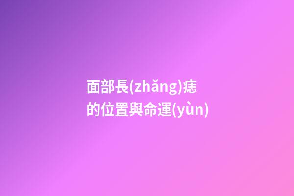 面部長(zhǎng)痣的位置與命運(yùn)