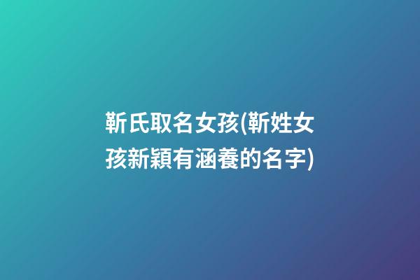 靳氏取名女孩(靳姓女孩新穎有涵養的名字)