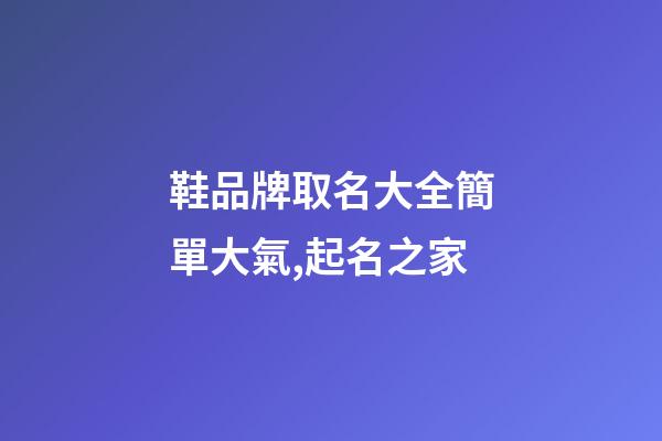鞋品牌取名大全簡單大氣,起名之家-第1張-商標起名-玄機派