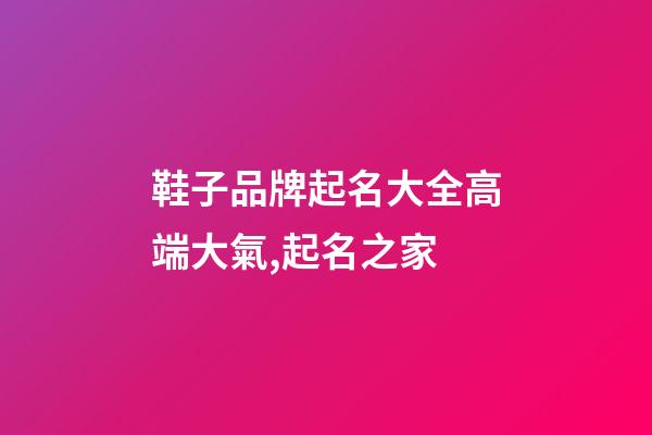 鞋子品牌起名大全高端大氣,起名之家-第1張-商標起名-玄機派