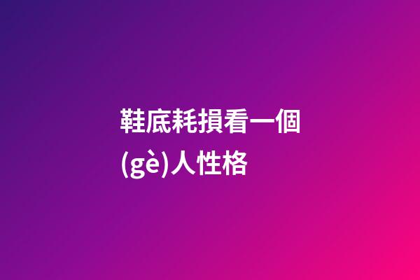 鞋底耗損看一個(gè)人性格