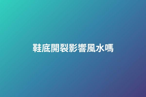 鞋底開裂影響風水嗎