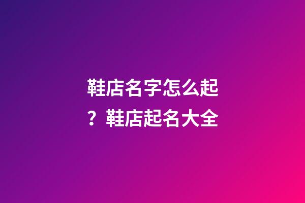 鞋店名字怎么起？鞋店起名大全-第1張-店鋪起名-玄機派