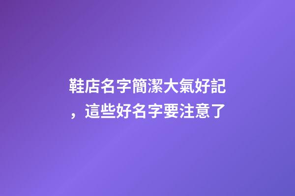 鞋店名字簡潔大氣好記，這些好名字要注意了-第1張-店鋪起名-玄機派