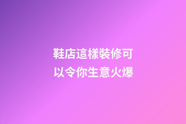 鞋店這樣裝修可以令你生意火爆