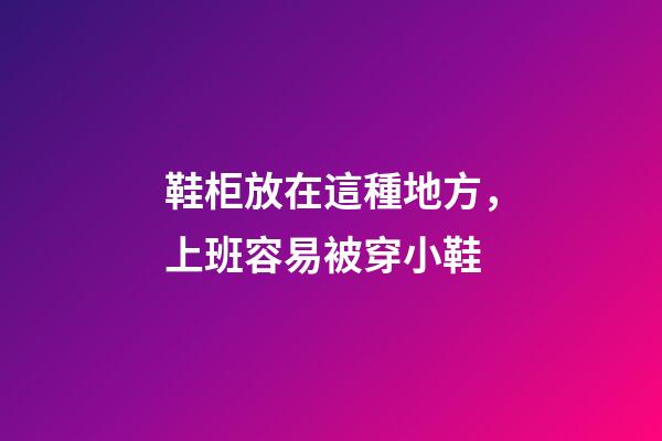 鞋柜放在這種地方，上班容易被穿小鞋