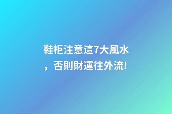 鞋柜注意這7大風水，否則財運往外流!