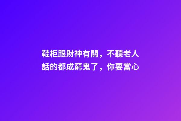 鞋柜跟財神有關，不聽老人話的都成窮鬼了，你要當心