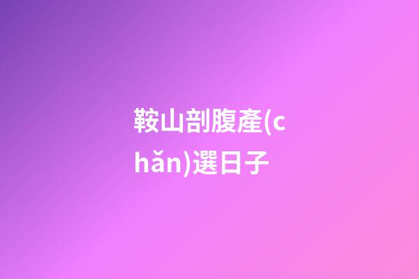 鞍山剖腹產(chǎn)選日子