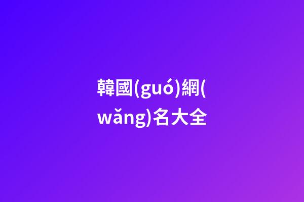 韓國(guó)網(wǎng)名大全（韓國(guó)女網(wǎng)名中文）