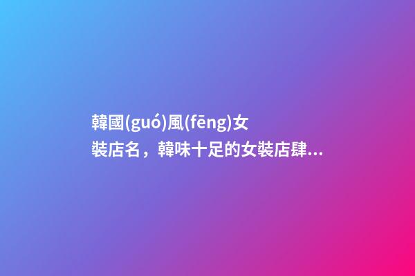 韓國(guó)風(fēng)女裝店名，韓味十足的女裝店肆名稱(chēng)-第1張-店鋪起名-玄機(jī)派