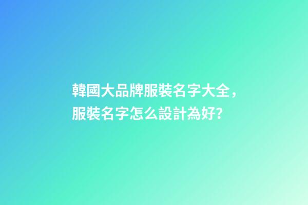 韓國大品牌服裝名字大全，服裝名字怎么設計為好？-第1張-商標起名-玄機派
