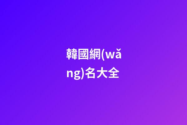韓國網(wǎng)名大全（韓國女網(wǎng)名中文）-第1張-星座運勢-玄機派