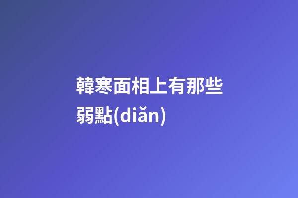 韓寒面相上有那些弱點(diǎn)