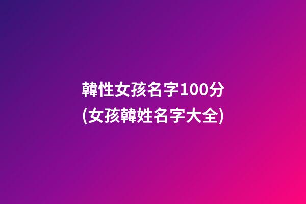 韓性女孩名字100分(女孩韓姓名字大全)