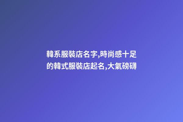 韓系服裝店名字,時尚感十足的韓式服裝店起名,大氣磅礴-第1張-店鋪起名-玄機派