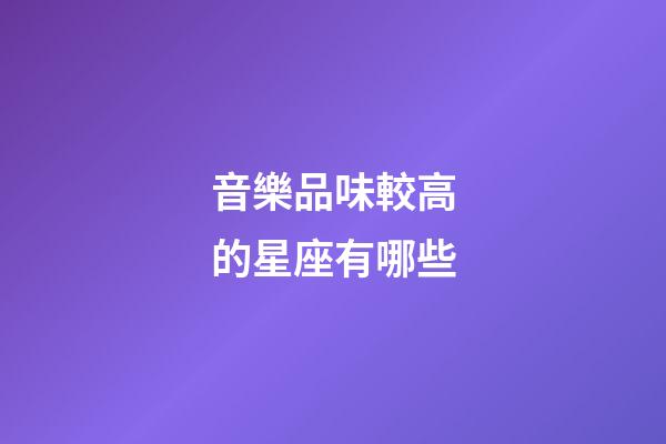 音樂品味較高的星座有哪些-第1張-星座運勢-玄機派