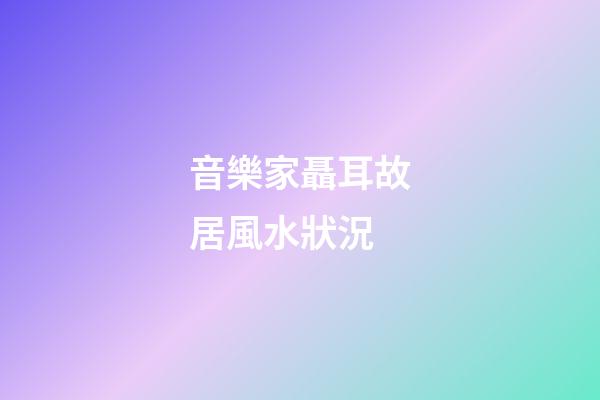 音樂家聶耳故居風水狀況