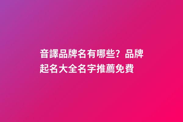 音譯品牌名有哪些？品牌起名大全名字推薦免費-第1張-商標起名-玄機派