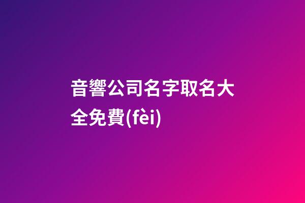 音響公司名字取名大全免費(fèi)-第1張-公司起名-玄機(jī)派