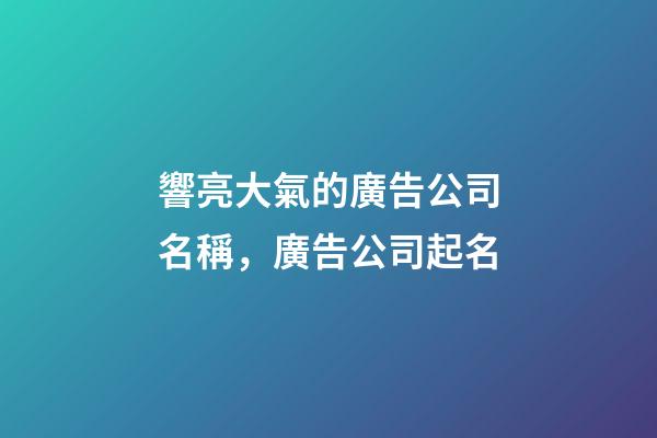 響亮大氣的廣告公司名稱，廣告公司起名-第1張-公司起名-玄機派