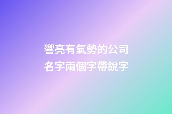響亮有氣勢的公司名字兩個字帶銳字-第1張-公司起名-玄機派