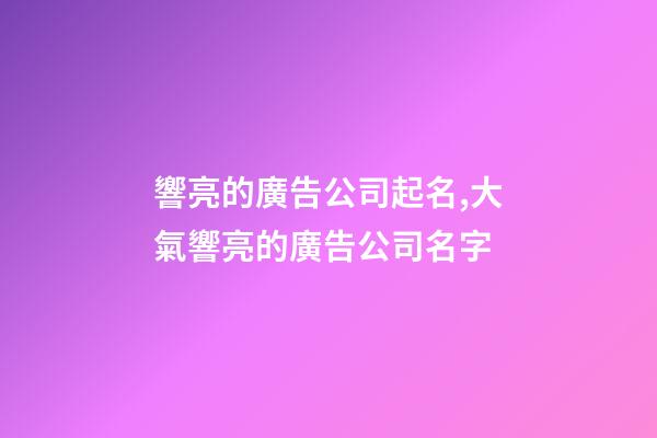 響亮的廣告公司起名,大氣響亮的廣告公司名字-第1張-公司起名-玄機派